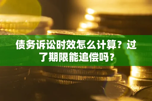 北京债务诉讼时效怎么计算？过了期限能追偿吗？