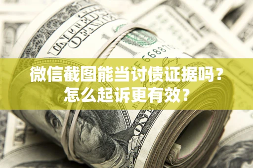 北京微信截图能当讨债证据吗？怎么起诉更有效？