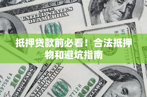 北京抵押贷款前必看！合法抵押物和避坑指南