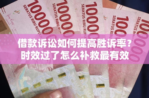 北京借款诉讼如何提高胜诉率？时效过了怎么补救最有效
