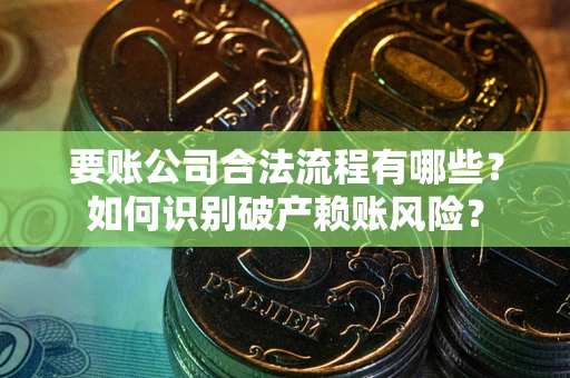 北京要账公司合法流程有哪些？如何识别破产赖账风险？