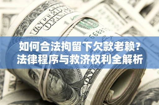 北京如何合法拘留下欠款老赖？法律程序与救济权利全解析