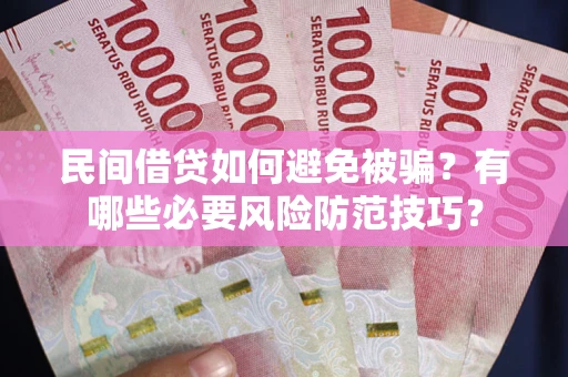 北京民间借贷如何避免被骗？有哪些必要风险防范技巧？