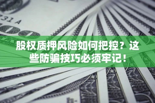 北京股权质押风险如何把控？这些防骗技巧必须牢记！