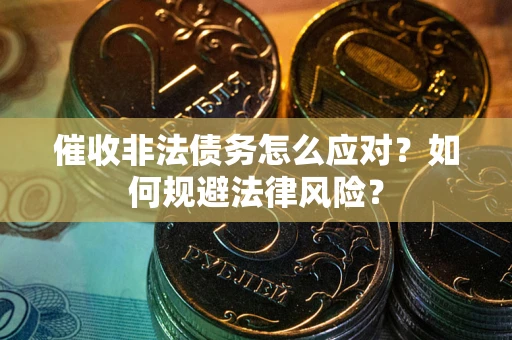 北京催收非法债务怎么应对？如何规避法律风险？
