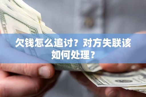北京欠钱怎么追讨？对方失联该如何处理？
