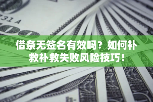 北京借条无签名有效吗？如何补救补救失败风险技巧！