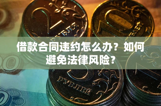 北京借款合同违约怎么办？如何避免法律风险？