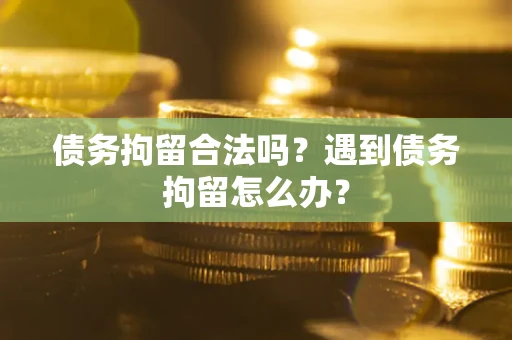 北京债务拘留合法吗？遇到债务拘留怎么办？