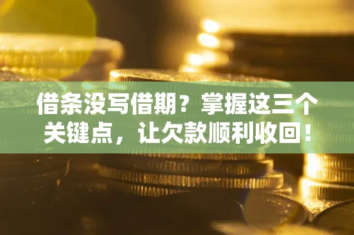 北京借条没写借期？掌握这三个关键点，让欠款顺利收回！