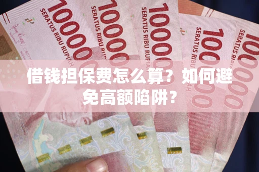北京借钱担保费怎么算？如何避免高额陷阱？