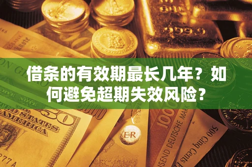北京借条的有效期最长几年？如何避免超期失效风险？