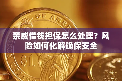 北京亲戚借钱担保怎么处理？风险如何化解确保安全