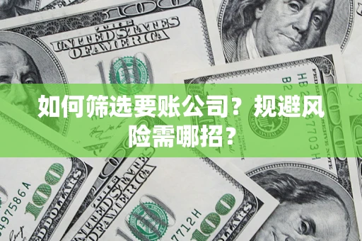 北京如何筛选要账公司？规避风险需哪招？