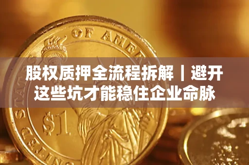 北京股权质押全流程拆解｜避开这些坑才能稳住企业命脉