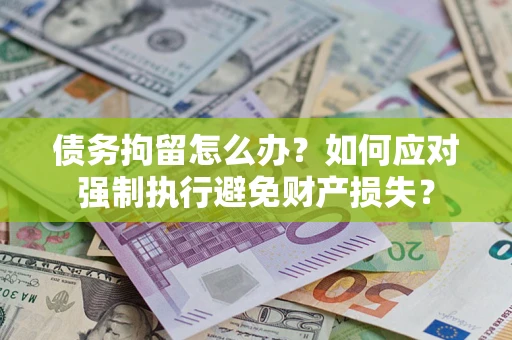北京债务拘留怎么办？如何应对强制执行避免财产损失？