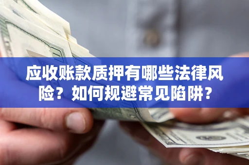 北京应收账款质押有哪些法律风险？如何规避常见陷阱？