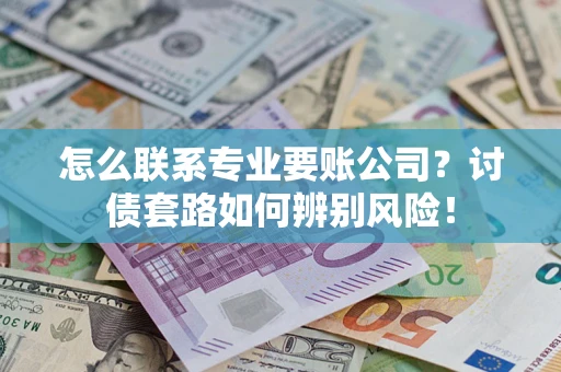 北京怎么联系专业要账公司？讨债套路如何辨别风险！