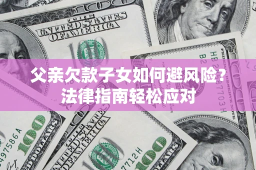 北京父亲欠款子女如何避风险？法律指南轻松应对