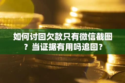 北京如何讨回欠款只有微信截图？当证据有用吗追回？