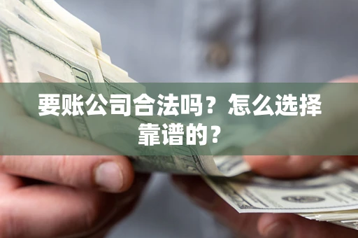 北京要账公司合法吗？怎么选择靠谱的？
