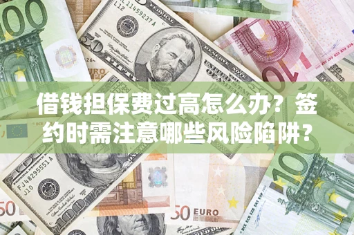 北京借钱担保费过高怎么办？签约时需注意哪些风险陷阱？