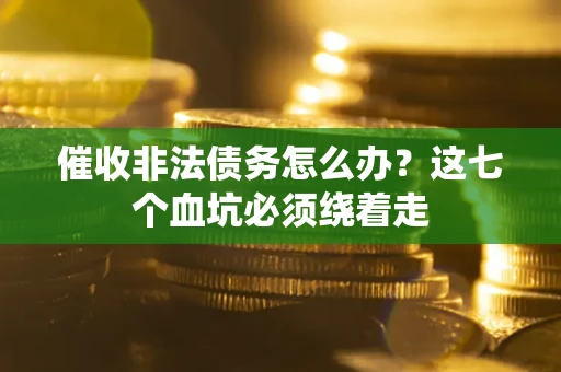 北京催收非法债务怎么办？这七个血坑必须绕着走