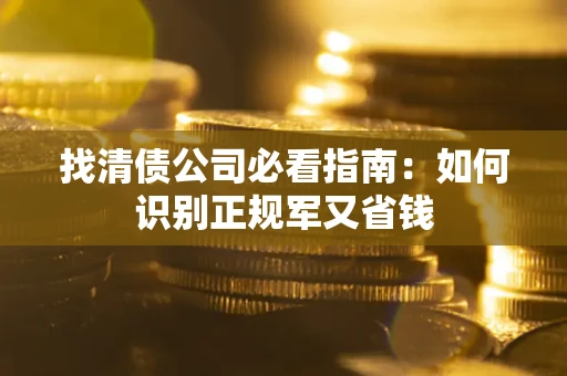 北京找清债公司必看指南：如何识别正规军又省钱