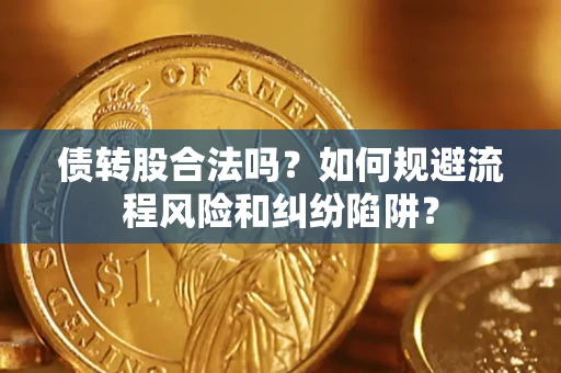 北京债转股合法吗？如何规避流程风险和纠纷陷阱？