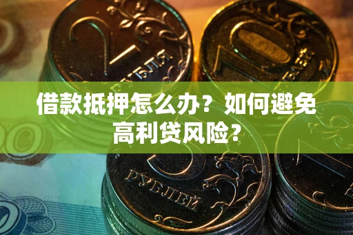 北京借款抵押怎么办？如何避免高利贷风险？