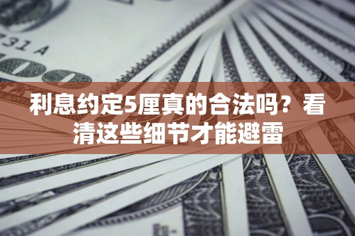 北京利息约定5厘真的合法吗？看清这些细节才能避雷