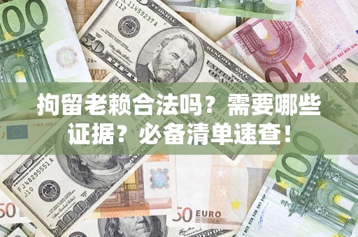 北京拘留老赖合法吗？需要哪些证据？必备清单速查！