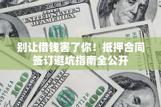 北京别让借钱害了你！抵押合同签订避坑指南全公开